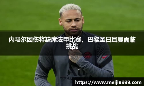 内马尔因伤将缺席法甲比赛，巴黎圣日耳曼面临挑战