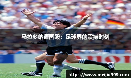 马拉多纳遭围殴：足球界的震撼时刻