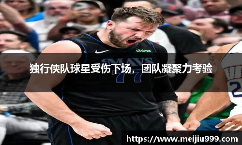 独行侠队球星受伤下场，团队凝聚力考验