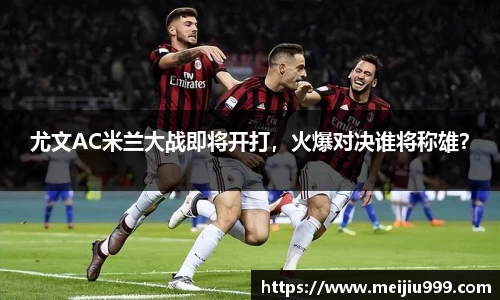 尤文AC米兰大战即将开打，火爆对决谁将称雄？