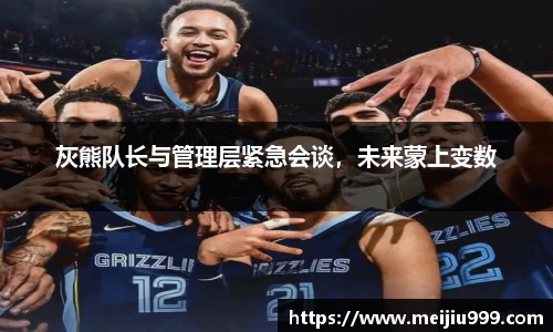 灰熊队长与管理层紧急会谈，未来蒙上变数