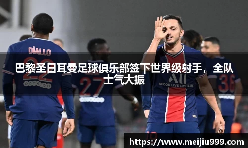 巴黎圣日耳曼足球俱乐部签下世界级射手，全队士气大振