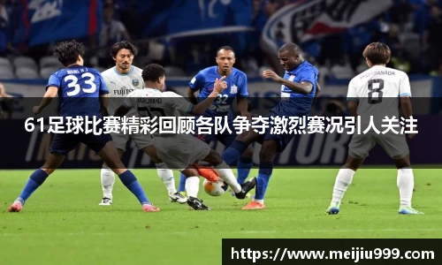 61足球比赛精彩回顾各队争夺激烈赛况引人关注