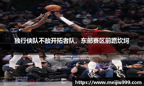 独行侠队不敌开拓者队，东部赛区前路坎坷