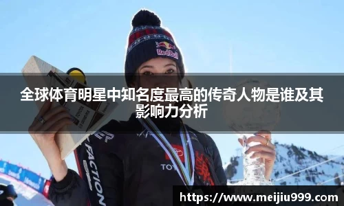 全球体育明星中知名度最高的传奇人物是谁及其影响力分析