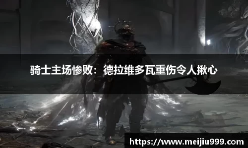 骑士主场惨败：德拉维多瓦重伤令人揪心