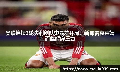 曼联连续3轮失利创队史最差开局，新帅雷克莱姆面临解雇压力