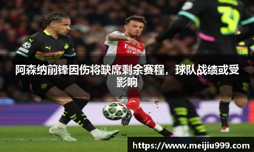 阿森纳前锋因伤将缺席剩余赛程，球队战绩或受影响