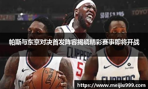 帕斯与东京对决首发阵容揭晓精彩赛事即将开战
