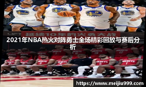 2021年NBA热火对阵勇士全场精彩回放与赛后分析