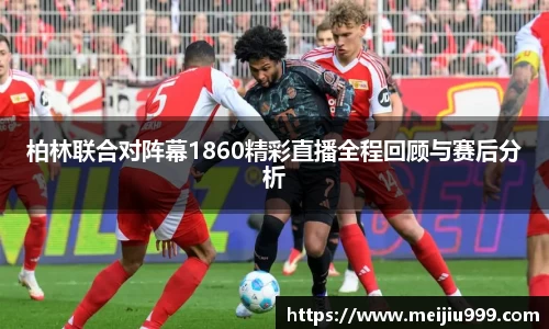 柏林联合对阵幕1860精彩直播全程回顾与赛后分析