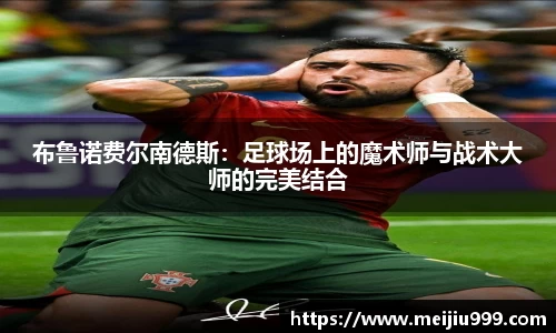 布鲁诺费尔南德斯：足球场上的魔术师与战术大师的完美结合
