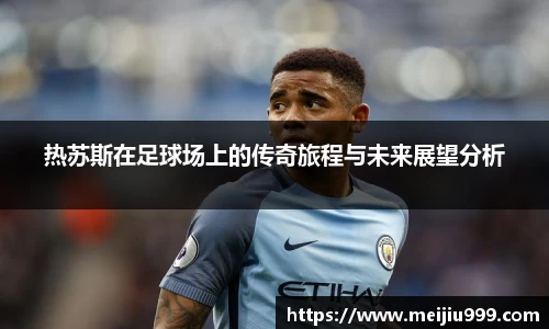 热苏斯在足球场上的传奇旅程与未来展望分析
